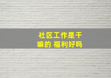 社区工作是干嘛的 福利好吗